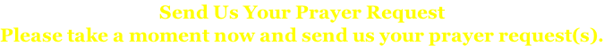 Send Us Your Prayer Request Please take a moment now and send us your prayer request(s).